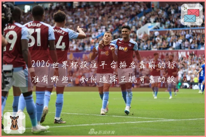 2026世界杯投注平台排名靠前的标准有哪些，如何选择正规可靠的投注平台