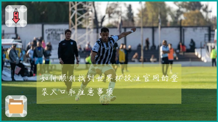 如何顺利找到世界杯投注官网的登录入口和注意事项