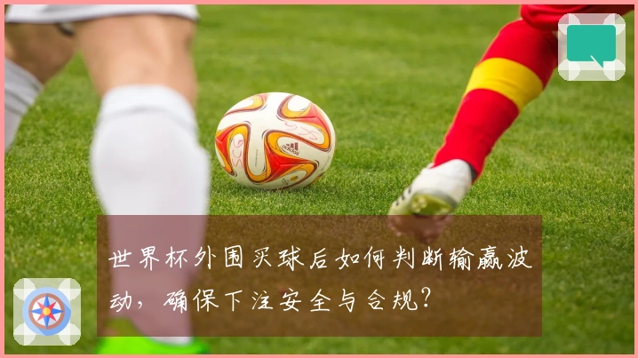 世界杯外围买球后如何判断输赢波动，确保下注安全与合规？