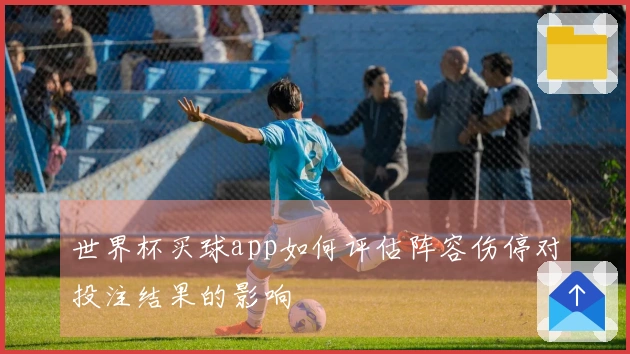 世界杯买球app如何评估阵容伤停对投注结果的影响